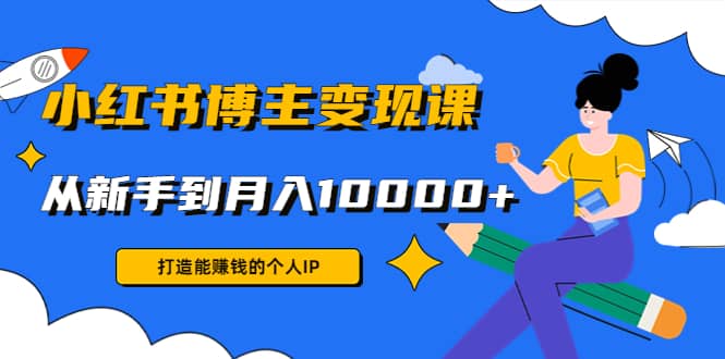 小红书博主变现课(9节课)去创吧-网创项目资源站-副业项目-创业项目-搞钱项目黑蛋搞钱
