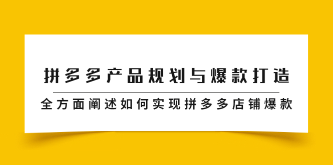 拼多多产品规划与爆款打造，全方面阐述如何实现拼多多店铺爆款去创吧-网创项目资源站-副业项目-创业项目-搞钱项目黑蛋搞钱