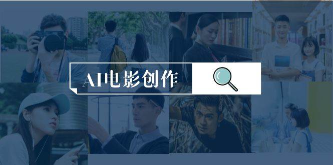AI电影创作，AI影视创作全套完整课程（25节）去创吧-网创项目资源站-副业项目-创业项目-搞钱项目黑蛋搞钱