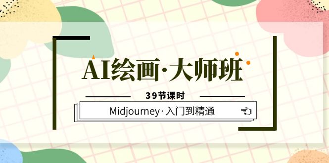 AI绘画·大师班，Midjourney·入门到精通（39节课时）去创吧-网创项目资源站-副业项目-创业项目-搞钱项目黑蛋搞钱