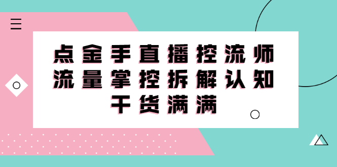 直播控流师线上课，流量掌控拆解认知，干货满满去创吧-网创项目资源站-副业项目-创业项目-搞钱项目黑蛋搞钱