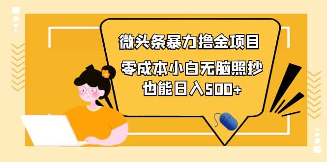 人人都能操作的微头条最新暴力撸金项目，零成本小白无脑搬运去创吧-网创项目资源站-副业项目-创业项目-搞钱项目黑蛋搞钱