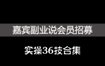 嘉宾副业说实操36技合集，价值1380元去创吧-网创项目资源站-副业项目-创业项目-搞钱项目黑蛋搞钱