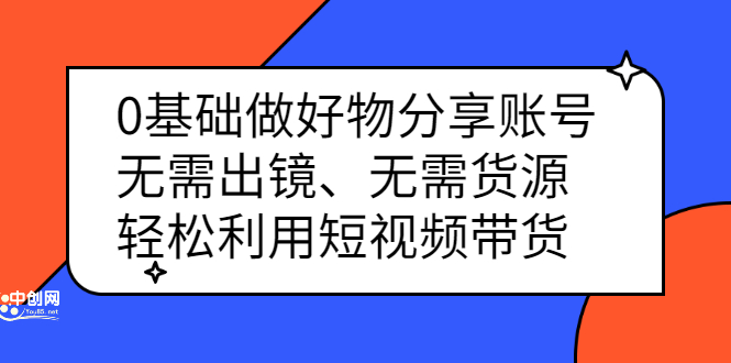 0基础做好物分享账号：无需出镜、无需货源，轻松利用短视频带货去创吧-网创项目资源站-副业项目-创业项目-搞钱项目黑蛋搞钱