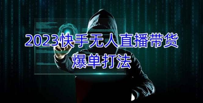 2023快手无人直播带货爆单，正规合法长期稳定 单账号月收益5000+可批量操作去创吧-网创项目资源站-副业项目-创业项目-搞钱项目黑蛋搞钱