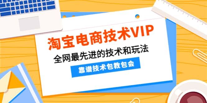 淘宝电商技术VIP，全网最先进的技术和玩法，靠谱技术包教包会，价值1599元去创吧-网创项目资源站-副业项目-创业项目-搞钱项目黑蛋搞钱