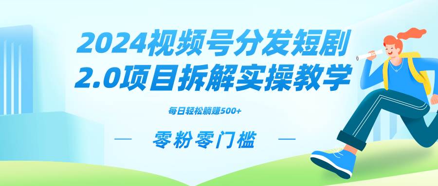 2024视频分发短剧2.0项目拆解实操教学，零粉零门槛可矩阵分裂推广管道收益去创吧-网创项目资源站-副业项目-创业项目-搞钱项目黑蛋搞钱