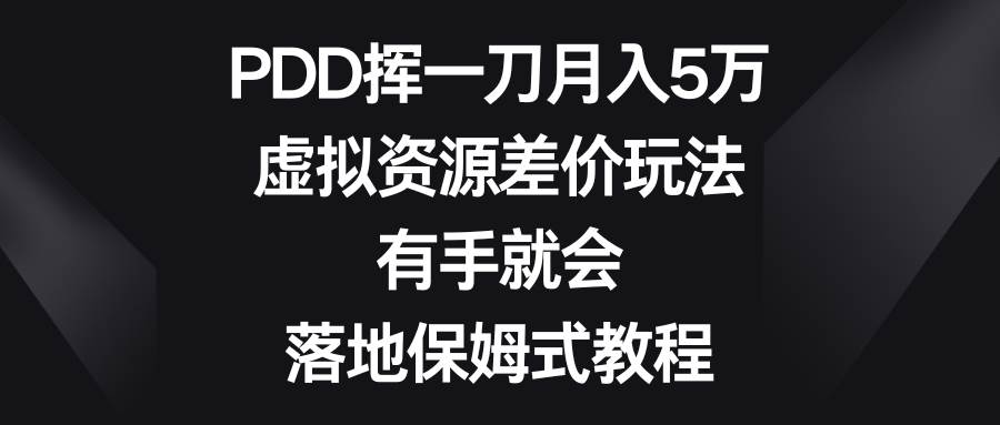 PDD挥一刀月入5万，虚拟资源差价玩法，有手就会，落地保姆式教程去创吧-网创项目资源站-副业项目-创业项目-搞钱项目黑蛋搞钱