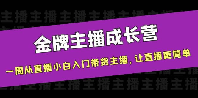 金牌主播成长营，一周从直播小白入门带货主播，让直播更简单去创吧-网创项目资源站-副业项目-创业项目-搞钱项目黑蛋搞钱