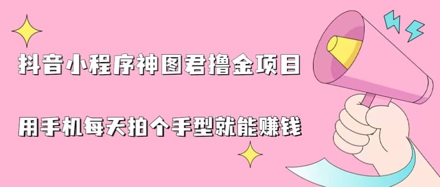 抖音小程序神图君撸金项目，用手机每天拍个手型挂载一下小程序就能赚钱去创吧-网创项目资源站-副业项目-创业项目-搞钱项目黑蛋搞钱