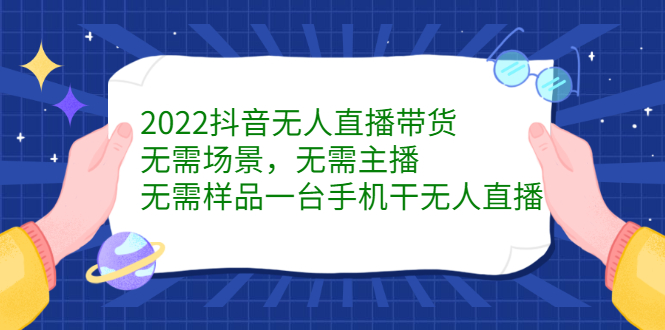 2022抖音无人直播带货，无需场景，无需主播，无需样品一台手机干无人直播去创吧-网创项目资源站-副业项目-创业项目-搞钱项目黑蛋搞钱