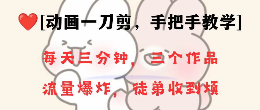 动画一刀剪项目，一分钟一条原创，流量爆炸，一个月收徒28个，小白轻松上手去创吧-网创项目资源站-副业项目-创业项目-搞钱项目黑蛋搞钱