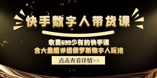 快手数字人带货课，收费699少有的快手课，含大量超详细数字人玩法去创吧-网创项目资源站-副业项目-创业项目-搞钱项目黑蛋搞钱