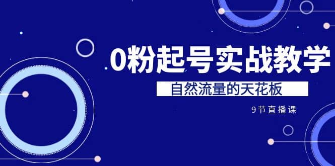 某收费培训7-8月课程：0粉起号实战教学，自然流量的天花板（9节）去创吧-网创项目资源站-副业项目-创业项目-搞钱项目黑蛋搞钱
