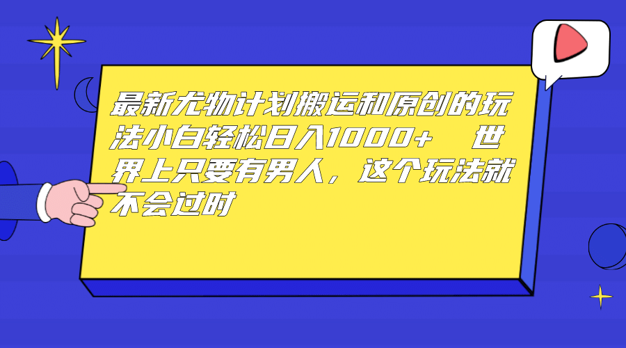 最新尤物计划搬运和原创玩法：小白日入1000+ 世上只要有男人，玩法就不过时去创吧-网创项目资源站-副业项目-创业项目-搞钱项目黑蛋搞钱