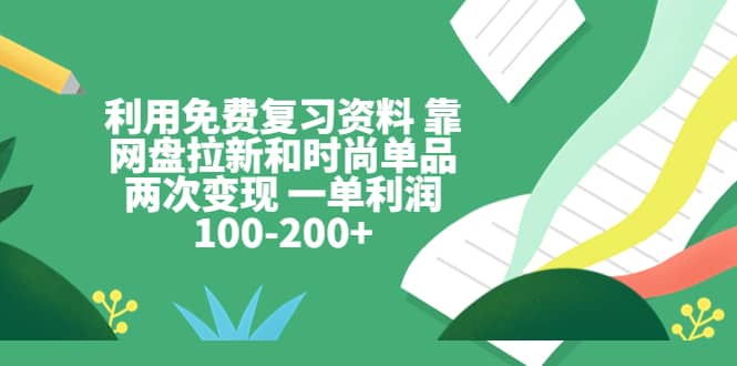 利用免费复习资料 靠网盘拉新和时尚单品两次变现 一单利润100-200+去创吧-网创项目资源站-副业项目-创业项目-搞钱项目黑蛋搞钱