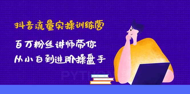 抖音流量实操训练营：百万粉丝讲师带你从小白到进阶操盘手去创吧-网创项目资源站-副业项目-创业项目-搞钱项目黑蛋搞钱