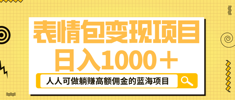 表情包最新玩法，日入1000＋，普通人躺赚高额佣金的蓝海项目！速度上车去创吧-网创项目资源站-副业项目-创业项目-搞钱项目黑蛋搞钱
