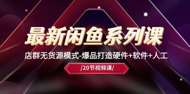 最新闲鱼系列课，店群无货源模式-爆品打造硬件+软件+人工（20节课）去创吧-网创项目资源站-副业项目-创业项目-搞钱项目黑蛋搞钱