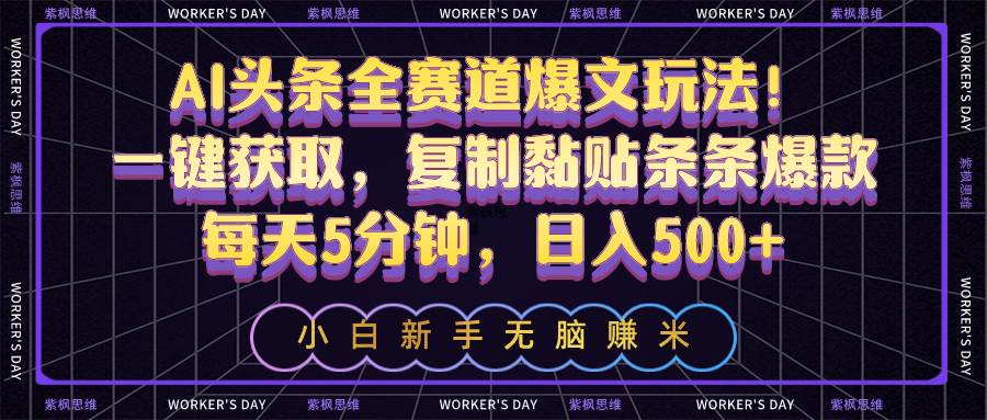AI头条全赛道爆文玩法！一键获取，复制黏贴条条爆款，每天5分钟，日入500+去创吧-网创项目资源站-副业项目-创业项目-搞钱项目黑蛋搞钱