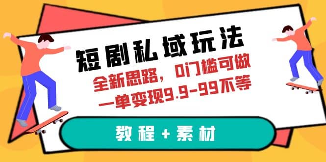 短剧私域玩法，全新思路，0门槛可做，一单变现9.9-99不等（教程+素材）去创吧-网创项目资源站-副业项目-创业项目-搞钱项目黑蛋搞钱