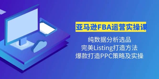 亚马逊FBA运营实操课 纯数据分析选品+完美Listing打造+爆款打造PPC策略实操去创吧-网创项目资源站-副业项目-创业项目-搞钱项目黑蛋搞钱