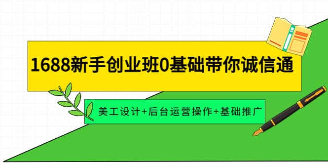 1688新手创业班0基础带你诚信通：美工设计+后台运营操作+基础推广去创吧-网创项目资源站-副业项目-创业项目-搞钱项目黑蛋搞钱