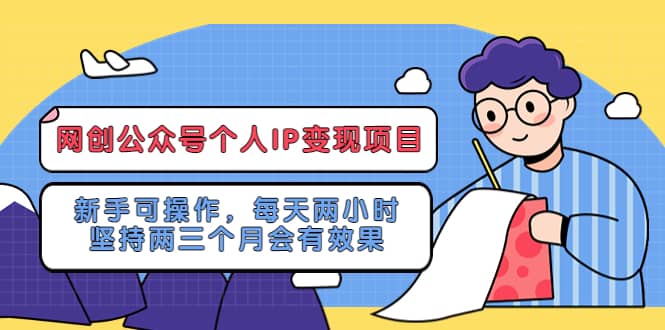网创公众号个人IP变现项目：新手可操作，每天两小时，坚持两三个月会有效果去创吧-网创项目资源站-副业项目-创业项目-搞钱项目黑蛋搞钱