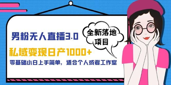 男粉无人直播3.0私域变现日产1000+，零基础小白上手简单，适合个人或工作室去创吧-网创项目资源站-副业项目-创业项目-搞钱项目黑蛋搞钱