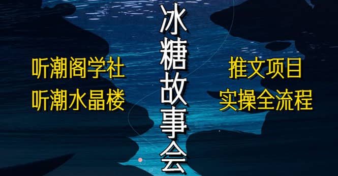 抖音冰糖故事会项目实操，小说推文项目实操全流程，简单粗暴去创吧-网创项目资源站-副业项目-创业项目-搞钱项目黑蛋搞钱