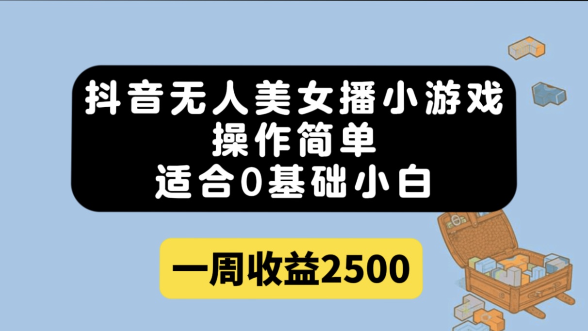 抖音无人美女播小游戏，操作简单，适合0基础小白一周收益2500去创吧-网创项目资源站-副业项目-创业项目-搞钱项目黑蛋搞钱