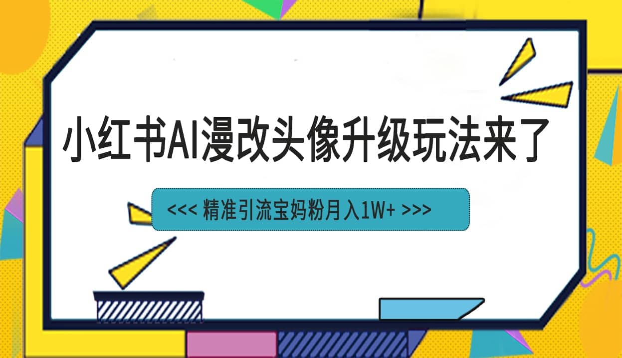 小红书最新AI漫改头像项目，精准引流宝妈粉，月入1w+去创吧-网创项目资源站-副业项目-创业项目-搞钱项目黑蛋搞钱
