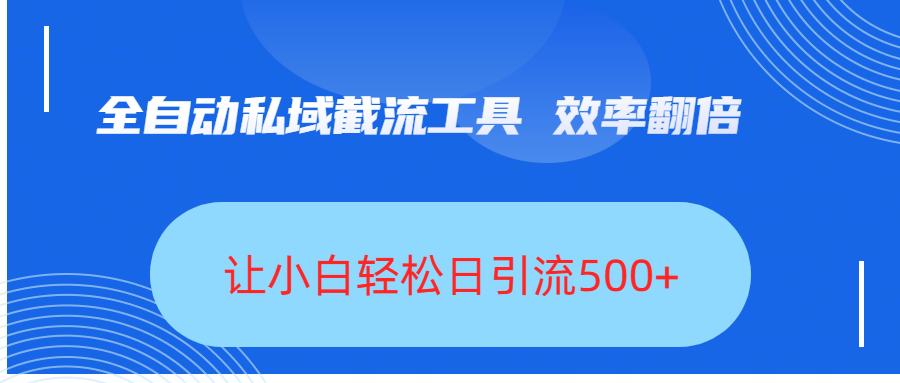 全自动私域截流工具，效率翻倍，让小白轻松日引流500+去创吧-网创项目资源站-副业项目-创业项目-搞钱项目黑蛋搞钱