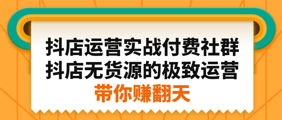 抖店运营实战付费社群，抖店无货源的极致运营带你赚翻天去创吧-网创项目资源站-副业项目-创业项目-搞钱项目黑蛋搞钱