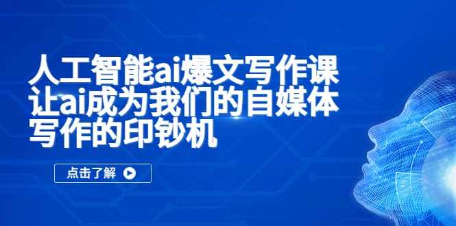 人工智能ai爆文写作课，让ai成为我们的自媒体写作的印钞机去创吧-网创项目资源站-副业项目-创业项目-搞钱项目黑蛋搞钱