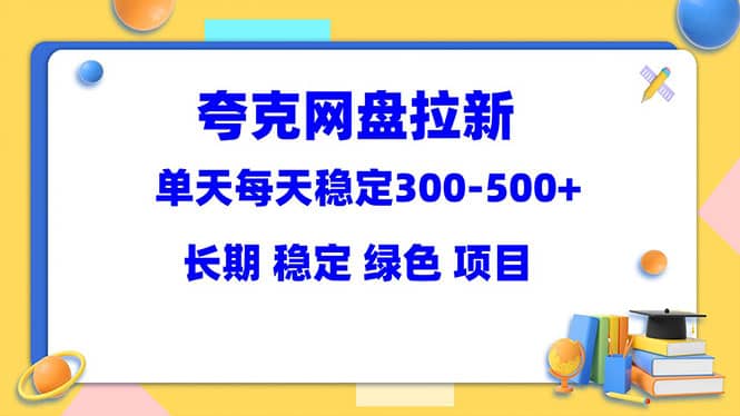 夸克网盘拉新项目：单天稳定300-500＋长期 稳定 绿色（教程+资料素材）去创吧-网创项目资源站-副业项目-创业项目-搞钱项目黑蛋搞钱