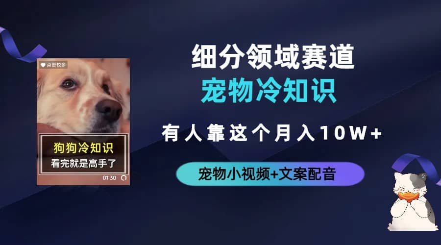 不起眼的抖音细分赛道-宠物冷知识，一段宠物视频配文案，有人靠这个月入10w去创吧-网创项目资源站-副业项目-创业项目-搞钱项目黑蛋搞钱
