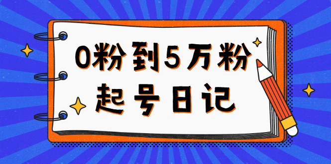 0粉到5万粉起号日记，持续变现 实操过程（5节课-78分钟）去创吧-网创项目资源站-副业项目-创业项目-搞钱项目黑蛋搞钱