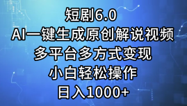 一键生成原创解说视频I，短剧6.0 AI，小白轻松操作，日入1000+，多平台多方式变现去创吧-网创项目资源站-副业项目-创业项目-搞钱项目黑蛋搞钱