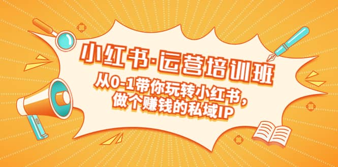 重磅来袭：小红书·运营培训班：从0-1带你玩转小红书，做个赚钱的私域IP去创吧-网创项目资源站-副业项目-创业项目-搞钱项目黑蛋搞钱