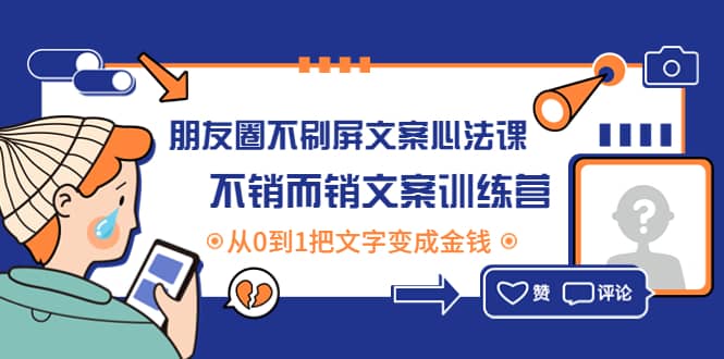 朋友圈不刷屏文案心法课：不销而销文案训练营，从0到1把文字变成金钱去创吧-网创项目资源站-副业项目-创业项目-搞钱项目黑蛋搞钱
