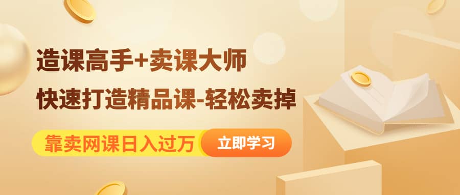 《造课高手+卖课大师》快速打造精品课-轻松卖掉去创吧-网创项目资源站-副业项目-创业项目-搞钱项目黑蛋搞钱