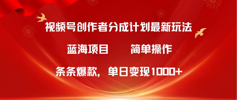视频号创作者分成5.0，最新方法，条条爆款，简单无脑，单日变现1000+去创吧-网创项目资源站-副业项目-创业项目-搞钱项目黑蛋搞钱