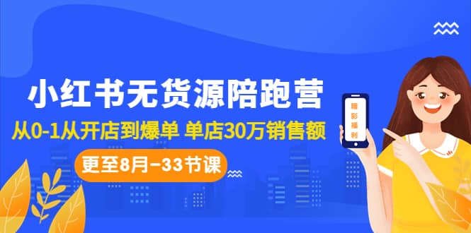 小红书无货源陪跑营：从0-1从开店到爆单 单店30万销售额（更至8月-33节课）去创吧-网创项目资源站-副业项目-创业项目-搞钱项目黑蛋搞钱