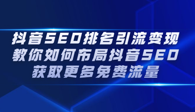 抖音SEO排名引流变现，教你如何布局抖音SEO获取更多免费流量去创吧-网创项目资源站-副业项目-创业项目-搞钱项目黑蛋搞钱