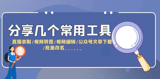 分享几个常用工具 直播录制/视频转图/视频编辑/公众号文章下载/改名……去创吧-网创项目资源站-副业项目-创业项目-搞钱项目黑蛋搞钱