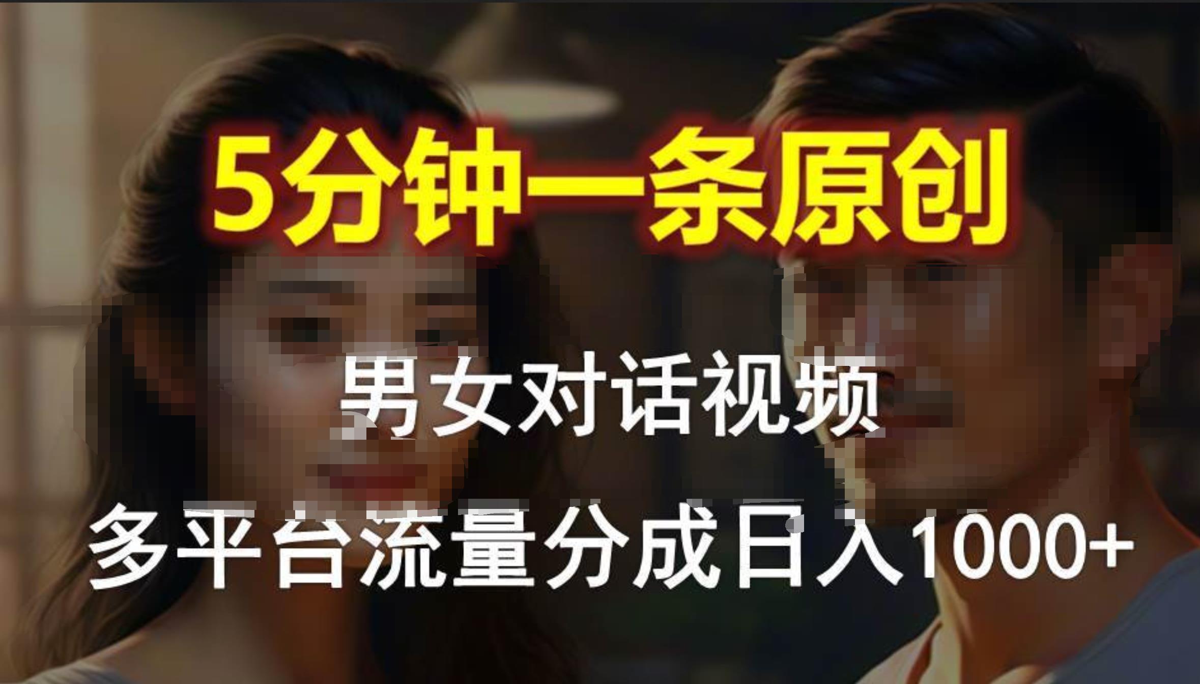 男女对话，5分钟1条原创视频，多平台流量分成，日入1000+去创吧-网创项目资源站-副业项目-创业项目-搞钱项目黑蛋搞钱