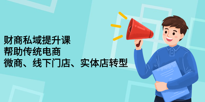 财商私域提升课，帮助传统电商、微商、线下门店、实体店转型去创吧-网创项目资源站-副业项目-创业项目-搞钱项目黑蛋搞钱