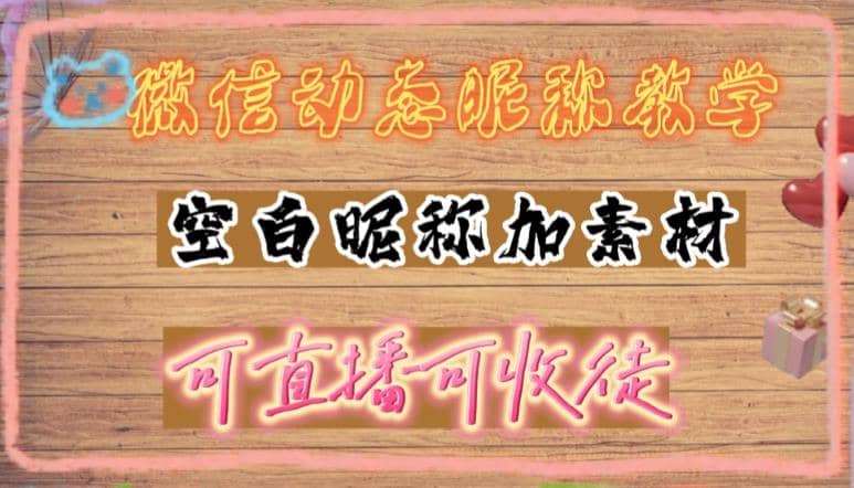 微信动态昵称设置方法，可抖音直播引流，日赚上百【详细视频教程+素材】去创吧-网创项目资源站-副业项目-创业项目-搞钱项目黑蛋搞钱