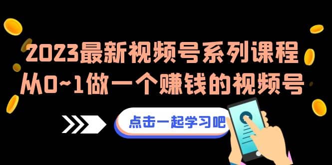 2023最新视频号系列课程，从0~1做一个赚钱的视频号（8节视频课）去创吧-网创项目资源站-副业项目-创业项目-搞钱项目黑蛋搞钱